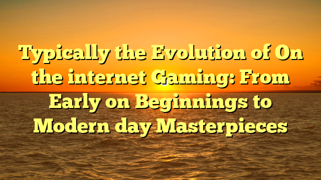 Typically the Evolution of On the internet Gaming: From Early on Beginnings to Modern day Masterpieces